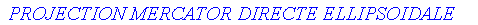 `\n PROJECTION MERCATOR DIRECTE ELLIPSOIDALE \n`